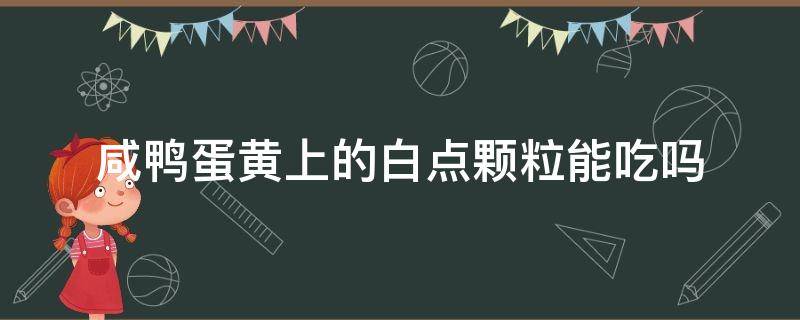 咸鸭蛋黄上的白点颗粒能吃吗（咸鸭蛋的黄有白点点,还能吃吗）