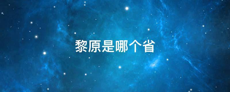 黎原是哪个省（黎阳是属于哪个省）