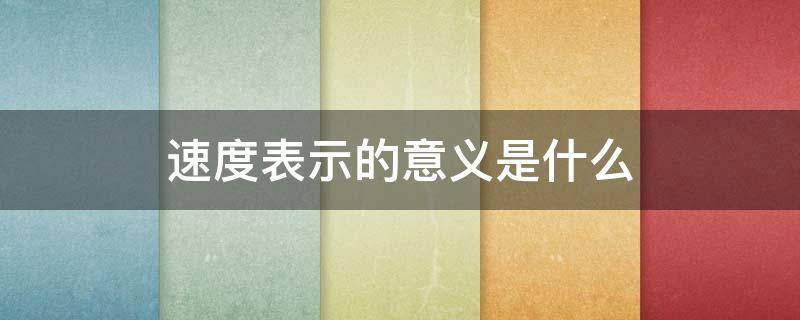 速度表示的意义是什么（速度表示的意义是什么四年级）