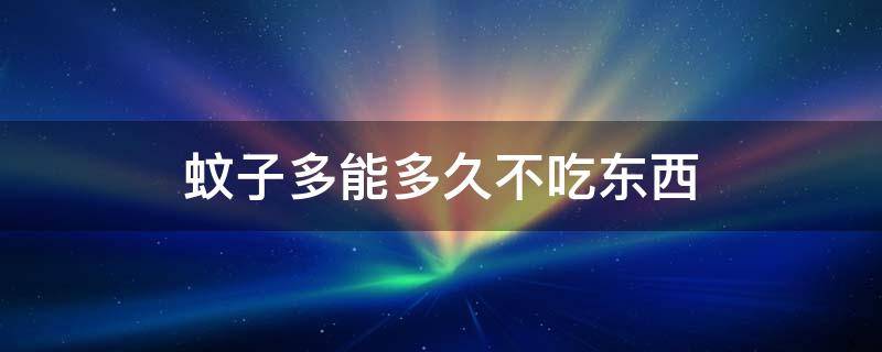 蚊子多能多久不吃东西 蚊子可以几天不吃饭