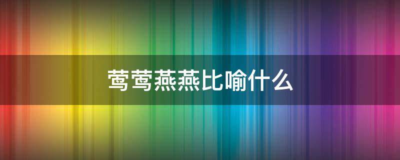 莺莺燕燕比喻什么 与莺莺燕燕类似的比喻