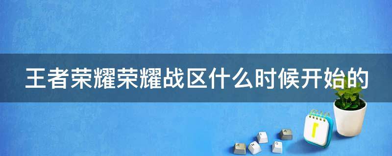 王者荣耀荣耀战区什么时候开始的 王者的荣耀战区什么时候更新