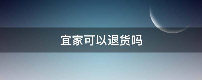 宜家可以退货吗 宜家可以退货么