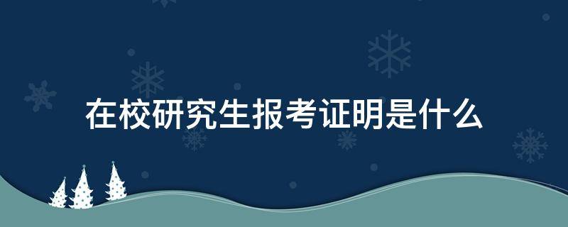 在校研究生报考证明是什么 在读研究生报考证明是啥