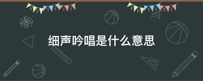 细声吟唱是什么意思（细声吟唱是什么意思?）