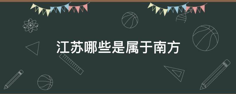 江苏哪些是属于南方 江苏江苏属于南方吗