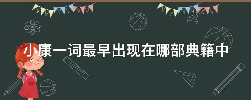 小康一词最早出现在哪部典籍中 小康一词最早出现在哪部典籍中