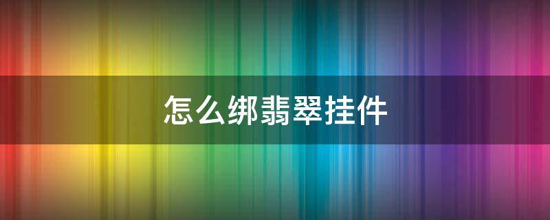 怎么绑翡翠挂件 怎么绑翡翠挂件视频