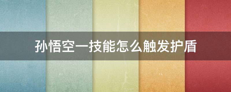 孙悟空一技能怎么触发护盾（孙悟空一技能护盾怎么触发?）