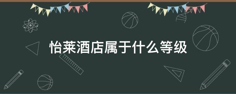 怡莱酒店属于什么等级 怡莱酒店属于几星级