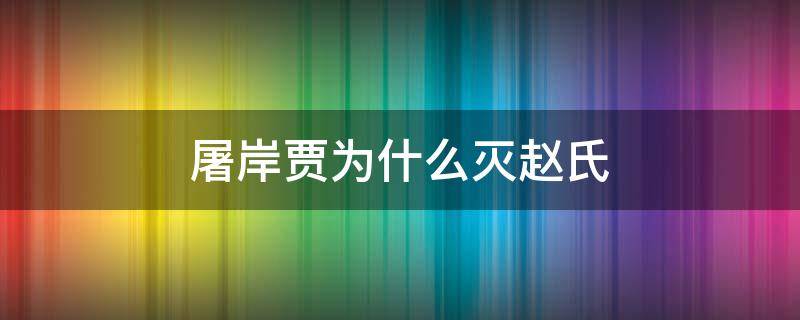 屠岸贾为什么灭赵氏（赵孤一直都是痛恨屠岸贾的）