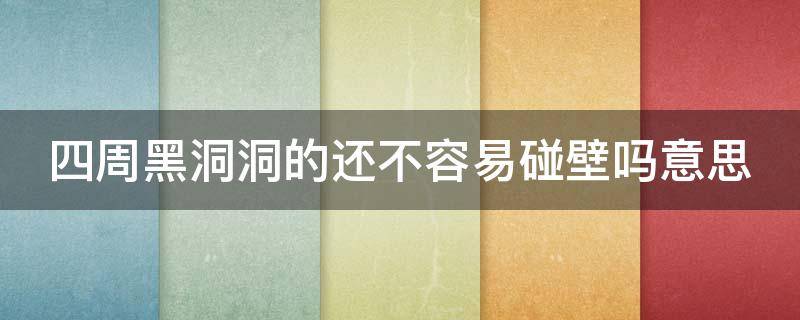 四周黑洞洞的还不容易碰壁吗意思 四周黑洞洞的还不容易碰壁吗意思双关