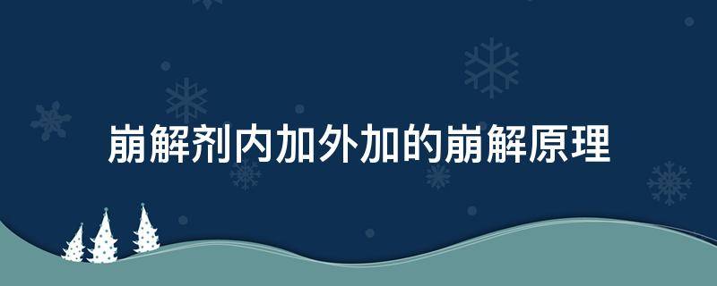 崩解剂内加外加的崩解原理 内加崩解剂和外加崩解剂的不同作用