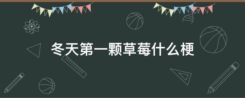 冬天第一颗草莓什么梗 冬天第一个草莓是什么