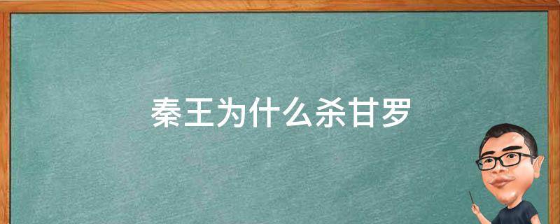 秦王为什么杀甘罗 甘罗是怎样反驳秦王的