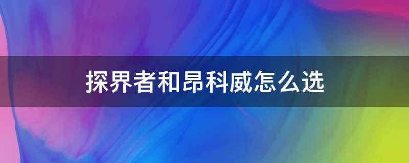 探界者和昂科威怎么选（探界者和昂科威怎么选论坛）