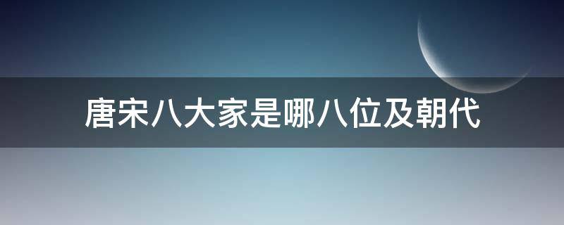 唐宋八大家是哪八位及朝代 唐宋八大家是哪八位唐代的有哪几位宋代有哪几位