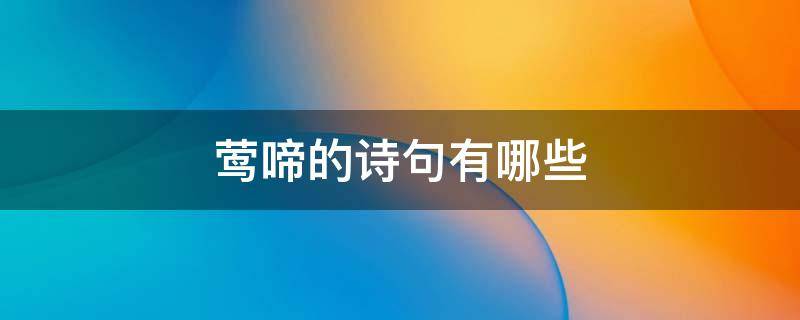 莺啼的诗句有哪些 莺啼的诗句有哪些?