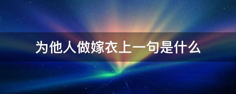 为他人做嫁衣上一句是什么（为他人作嫁衣裳上一句是什么）