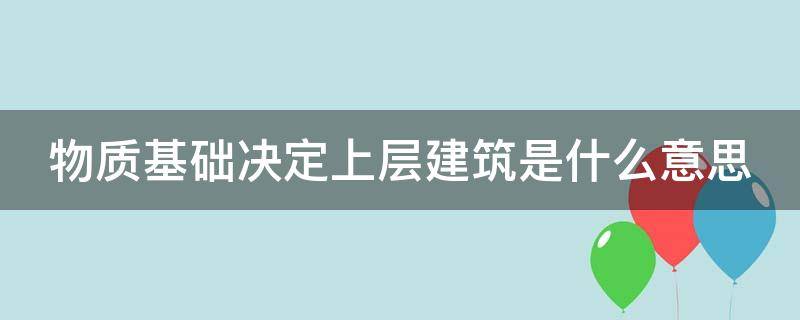 物质基础决定上层建筑是什么意思 物质基础决定上层建筑是什么意思?