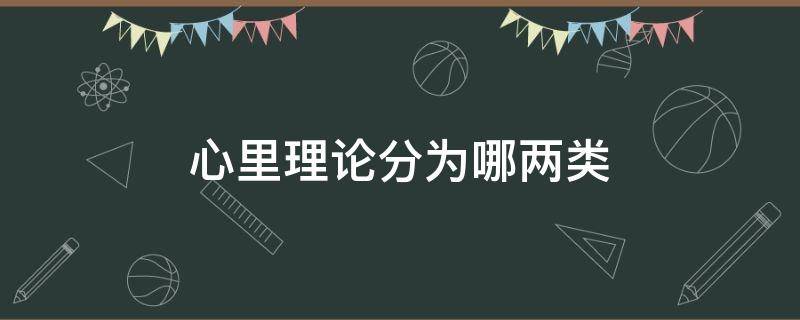 心里理论分为哪两类（心里理论分为哪两类心理性）