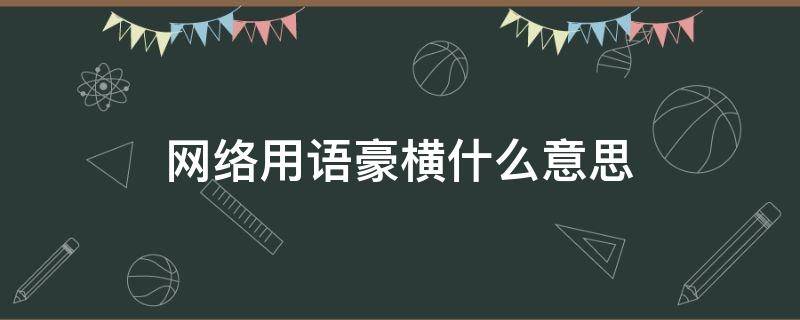 网络用语豪横什么意思（网络语豪是什么意思）