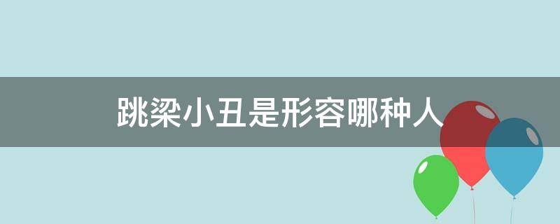 跳梁小丑是形容哪种人 形容跳梁小丑的词语