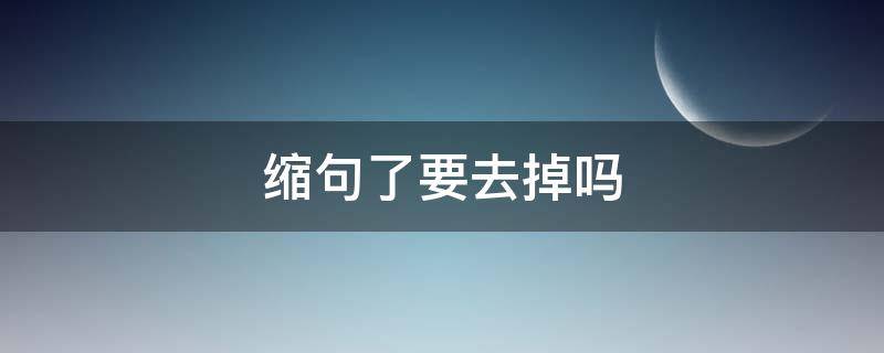 缩句了要去掉吗（缩句中的要去掉吗）