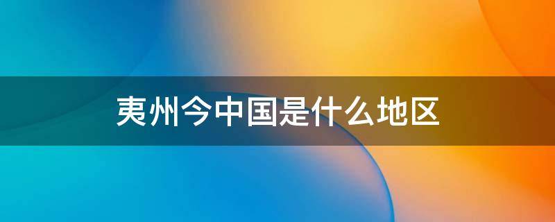 夷州今中国是什么地区（明朝夷州今中国是什么地区）