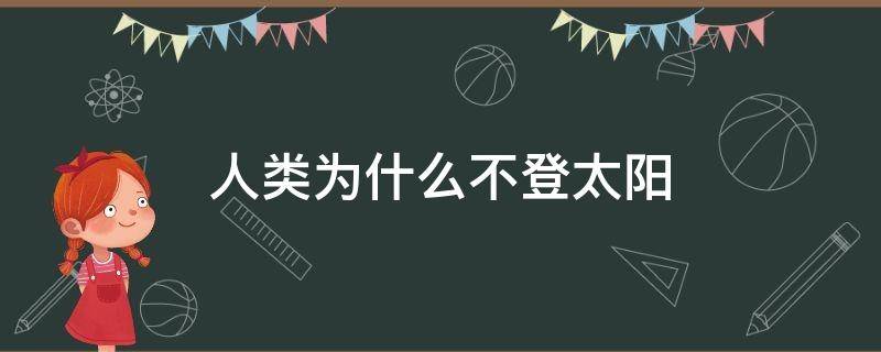 人类为什么不登太阳 为什么没有人登上太阳