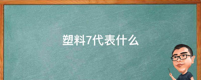 塑料7代表什么（塑料7代表什么温度）