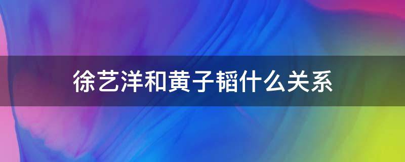 徐艺洋和黄子韬什么关系 黄子韬为什么喜欢徐艺洋