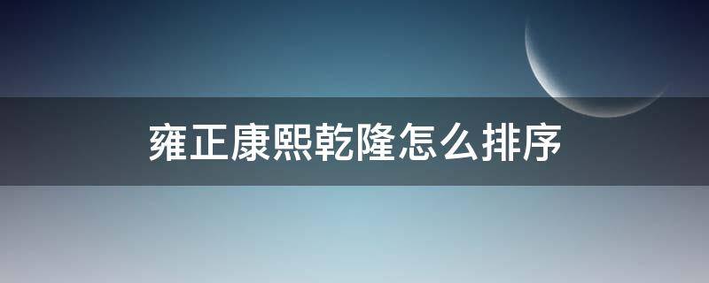 雍正康熙乾隆怎么排序（康熙乾隆怎么排序的）