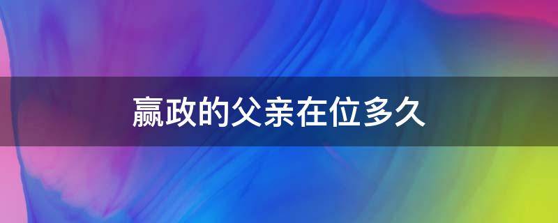 赢政的父亲在位多久 赢政在位几年