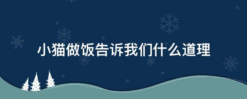 小猫做饭告诉我们什么道理 小猫做饭的主要内容是什么