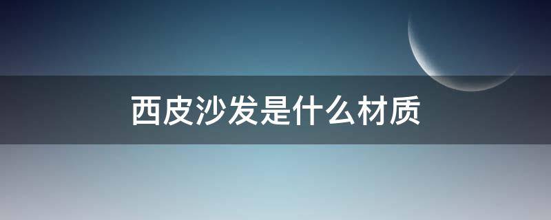 西皮沙发是什么材质（西皮沙发是什么皮）