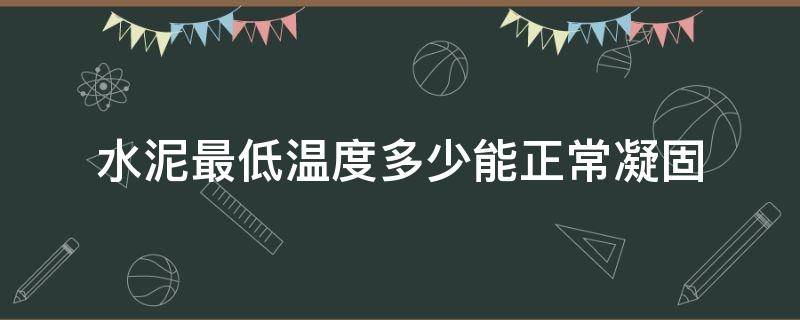 水泥最低温度多少能正常凝固（水泥凝固的最低温度是多少）