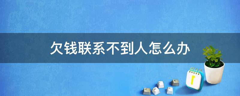 欠钱联系不到人怎么办 欠钱的人联系不上有什么好方法
