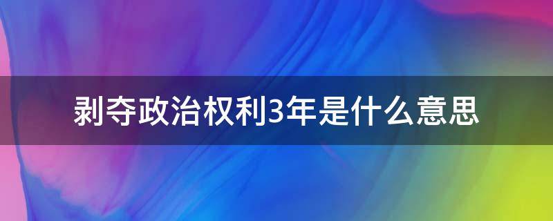 剥夺政治权利3年是什么意思 什么叫剥夺政治权利3年