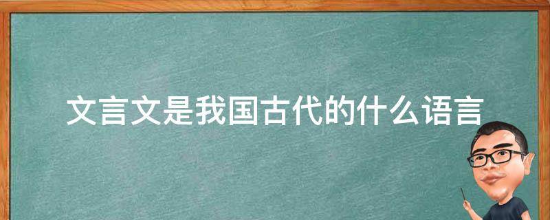 文言文是我国古代的什么语言（文言文是中国古代的什么语言）