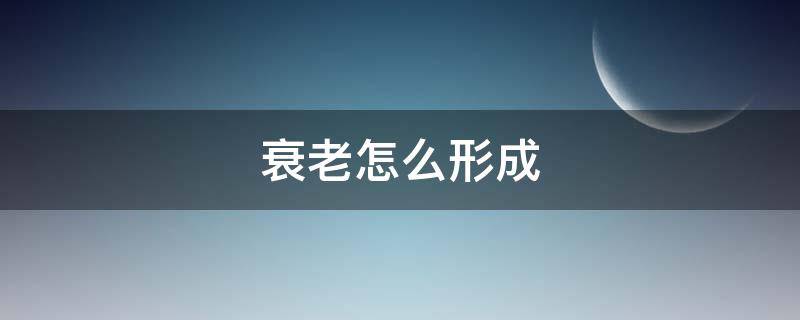 衰老怎么形成（衰老的形成原因）