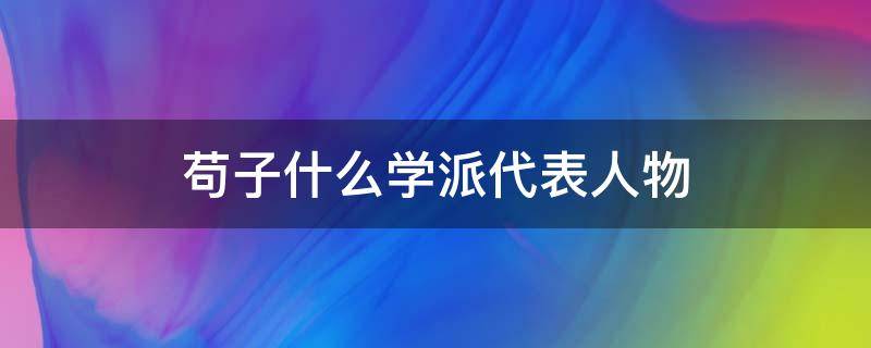 苟子什么学派代表人物（战国思想家荀子是什么学派的集大成者）