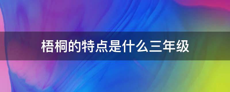 梧桐的特点是什么三年级 三年级阅读题梧桐树的特点