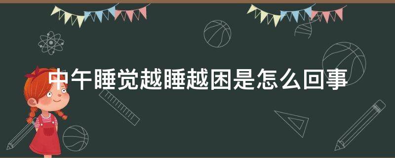 中午睡觉越睡越困是怎么回事（中午睡觉越睡越困是什么原因）