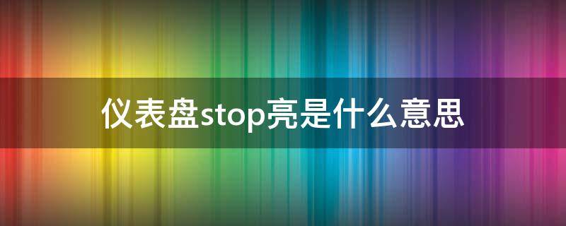 仪表盘stop亮是什么意思（仪表盘上stop亮什么意思）