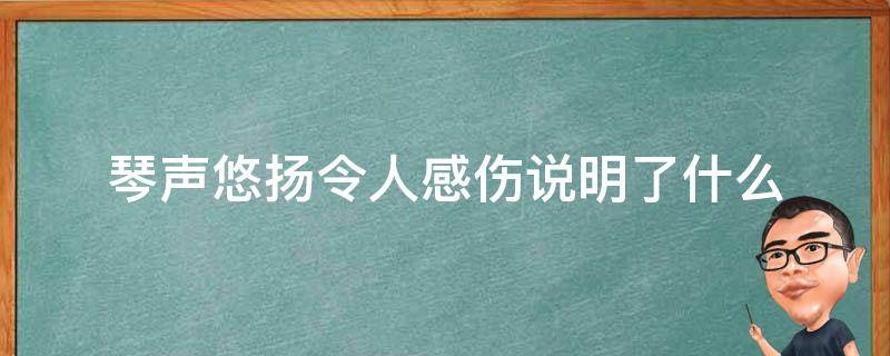 琴声悠扬令人感伤说明了什么（琴声悠扬,令人感伤说明了什么）