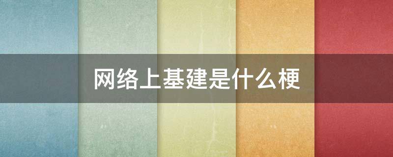 网络上基建是什么梗 基建啥意思?