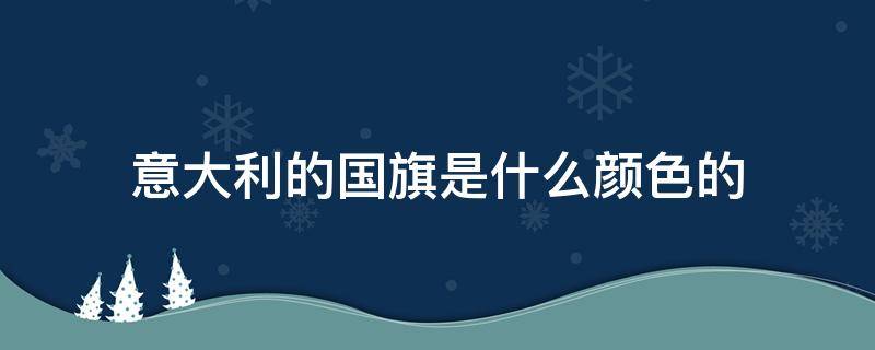 意大利的国旗是什么颜色的 意大利国旗颜色含义