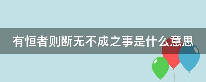 有恒者则断无不成之事是什么意思 有恒者则断无不成之事用自己的话说说句子的意思