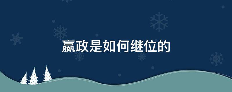 嬴政是如何继位的（嬴政怎么继承皇位）